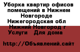 Уборка квартир,офисов,помещений в Нижнем Новгороде - Нижегородская обл., Нижний Новгород г. Услуги » Для дома   